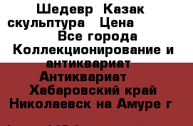 Шедевр “Казак“ скульптура › Цена ­ 50 000 - Все города Коллекционирование и антиквариат » Антиквариат   . Хабаровский край,Николаевск-на-Амуре г.